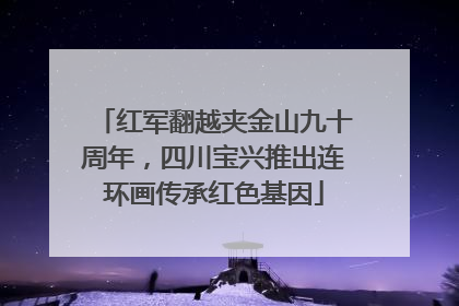 红军翻越夹金山九十周年，四川宝兴推出连环画传承红色基因