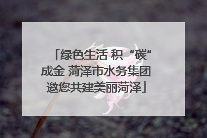 绿色生活 积“碳”成金 菏泽市水务集团邀您共建美丽菏泽