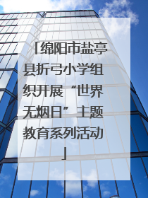 绵阳市盐亭县折弓小学组织开展“世界无烟日”主题教育系列活动