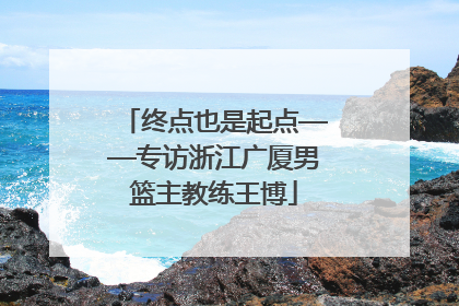 终点也是起点——专访浙江广厦男篮主教练王博