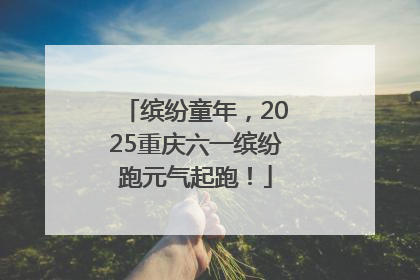 缤纷童年，2025重庆六一缤纷跑元气起跑！