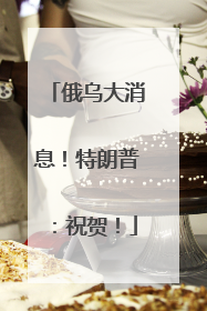 俄乌大消息！特朗普：祝贺！