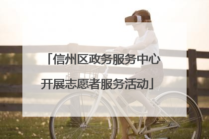 信州区政务服务中心开展志愿者服务活动