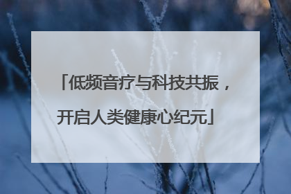 低频音疗与科技共振，开启人类健康心纪元