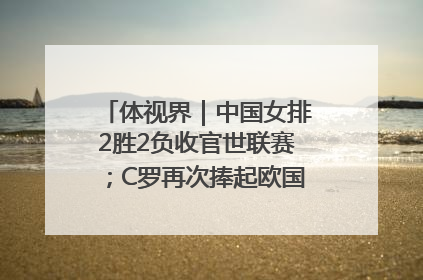 体视界｜中国女排2胜2负收官世联赛；C罗再次捧起欧国联冠军奖杯