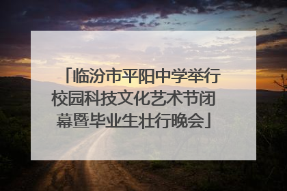 临汾市平阳中学举行校园科技文化艺术节闭幕暨毕业生壮行晚会