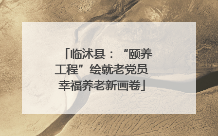 临沭县：“颐养工程”绘就老党员幸福养老新画卷
