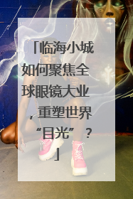 临海小城如何聚焦全球眼镜大业，重塑世界“目光”？