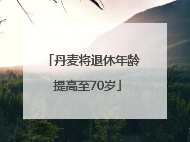丹麦将退休年龄提高至70岁