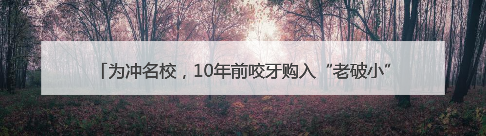 为冲名校，10年前咬牙购入“老破小”！如今二宝上学，杭州爸妈决定卖房……