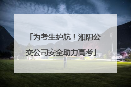 为考生护航！湘阴公交公司安全助力高考