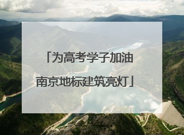 为高考学子加油 南京地标建筑亮灯