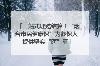 一站式理赔结算！“烟台市民健康保”为参保人提供坚实“医”靠