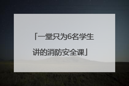 一堂只为6名学生讲的消防安全课