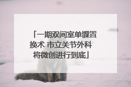 一期双间室单髁置换术 市立关节外科将微创进行到底