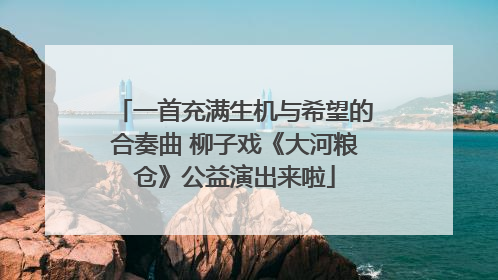 一首充满生机与希望的合奏曲 柳子戏《大河粮仓》公益演出来啦