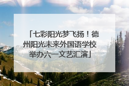 七彩阳光梦飞扬！德州阳光未来外国语学校举办六一文艺汇演