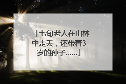 七旬老人在山林中走丢，还带着3岁的孙子……
