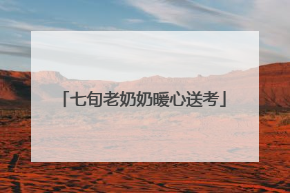 七旬老奶奶暖心送考