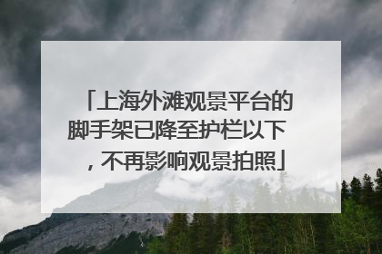 上海外滩观景平台的脚手架已降至护栏以下，不再影响观景拍照