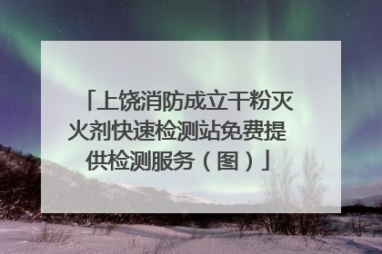 上饶消防成立干粉灭火剂快速检测站免费提供检测服务（图）