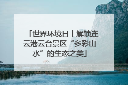 世界环境日丨解锁连云港云台景区“多彩山水”的生态之美