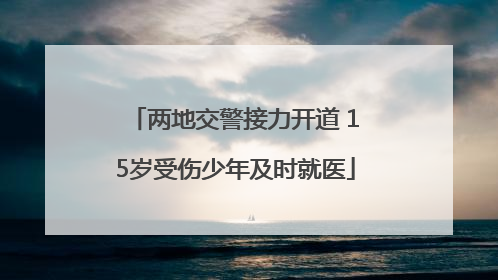两地交警接力开道 15岁受伤少年及时就医