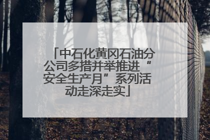 中石化黄冈石油分公司多措并举推进“安全生产月”系列活动走深走实