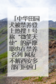 中华田园犬被禁养登上热搜！号称“微笑天使”的萨摩耶也在禁养名列 网友不解西安多部门回应