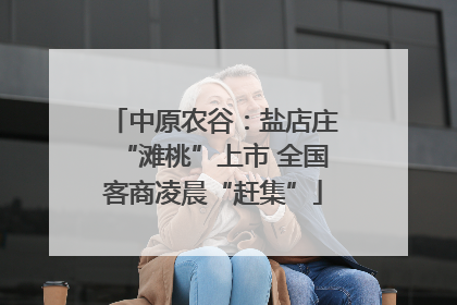 中原农谷：盐店庄“滩桃”上市 全国客商凌晨“赶集”