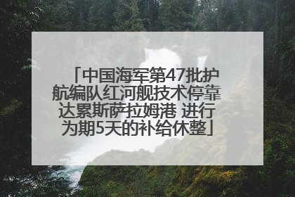 中国海军第47批护航编队红河舰技术停靠达累斯萨拉姆港 进行为期5天的补给休整