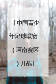 中国青少年足球联赛（河南赛区）开战