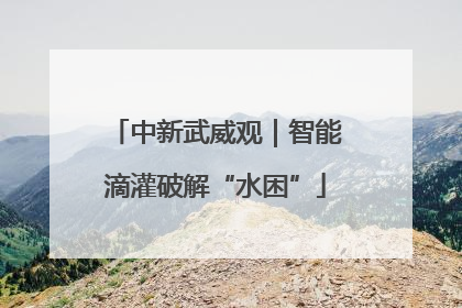 中新武威观｜智能滴灌破解“水困”