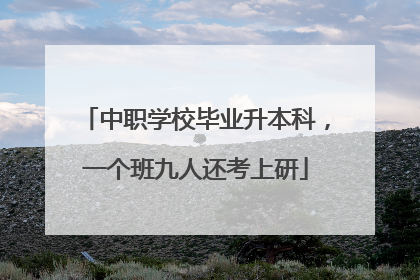 中职学校毕业升本科，一个班九人还考上研