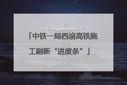 中铁一局西渝高铁施工刷新“进度条”