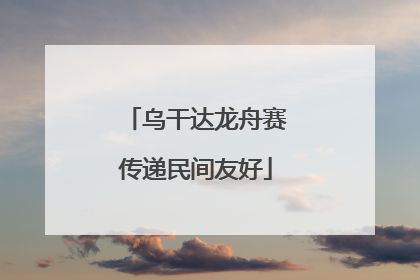 乌干达龙舟赛传递民间友好