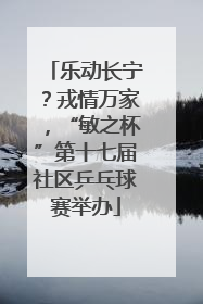 乐动长宁？戎情万家，“敏之杯”第十七届社区乒乓球赛举办