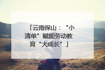 云南保山：“小清单”赋能劳动教育“大成长”