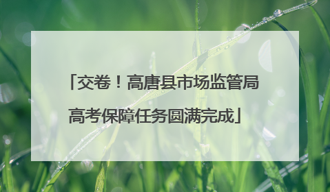 交卷！高唐县市场监管局高考保障任务圆满完成