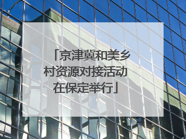 京津冀和美乡村资源对接活动在保定举行