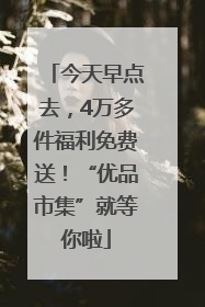 今天早点去，4万多件福利免费送！“优品市集”就等你啦