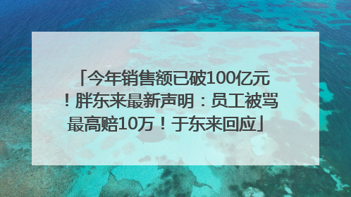 今年销售额已破100亿元！胖东来最新声明：员工被骂最高赔10万！于东来回应