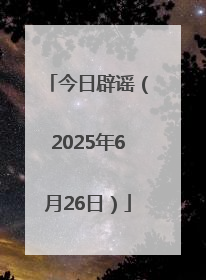 今日辟谣（2025年6月26日）