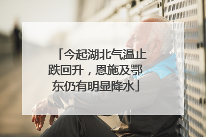 今起湖北气温止跌回升，恩施及鄂东仍有明显降水