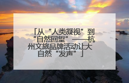从“人类凝视”到“自然回望”——杭州文旅品牌活动让大自然“发声”