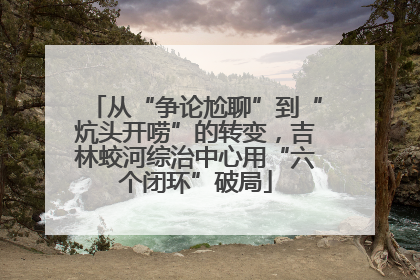 从“争论尬聊”到“炕头开唠”的转变，吉林蛟河综治中心用“六个闭环”破局