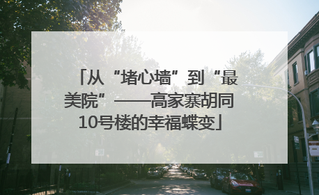 从“堵心墙”到“最美院”——高家寨胡同10号楼的幸福蝶变
