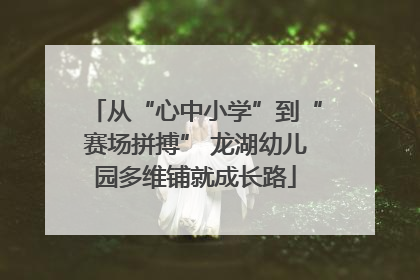 从“心中小学”到“赛场拼搏” 龙湖幼儿园多维铺就成长路