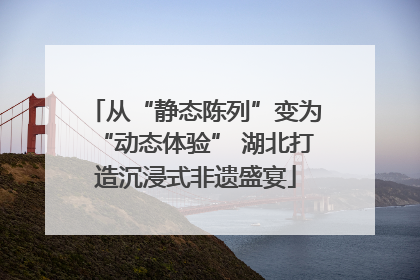 从“静态陈列”变为“动态体验” 湖北打造沉浸式非遗盛宴