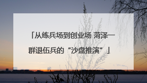 从练兵场到创业场 菏泽一群退伍兵的“沙盘推演”